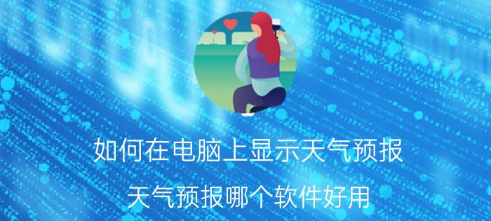 如何在电脑上显示天气预报 天气预报哪个软件好用？